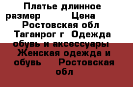 Платье длинное, размер 42-44 › Цена ­ 700 - Ростовская обл., Таганрог г. Одежда, обувь и аксессуары » Женская одежда и обувь   . Ростовская обл.